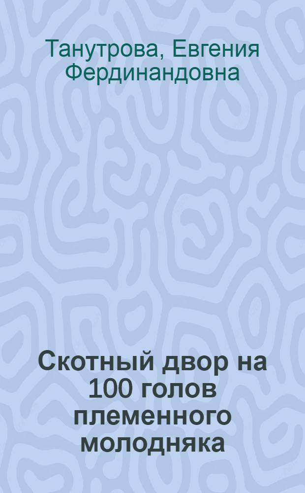 Скотный двор на 100 голов племенного молодняка : (Стены кирпичные) : Переизд. проекта 1947 г.