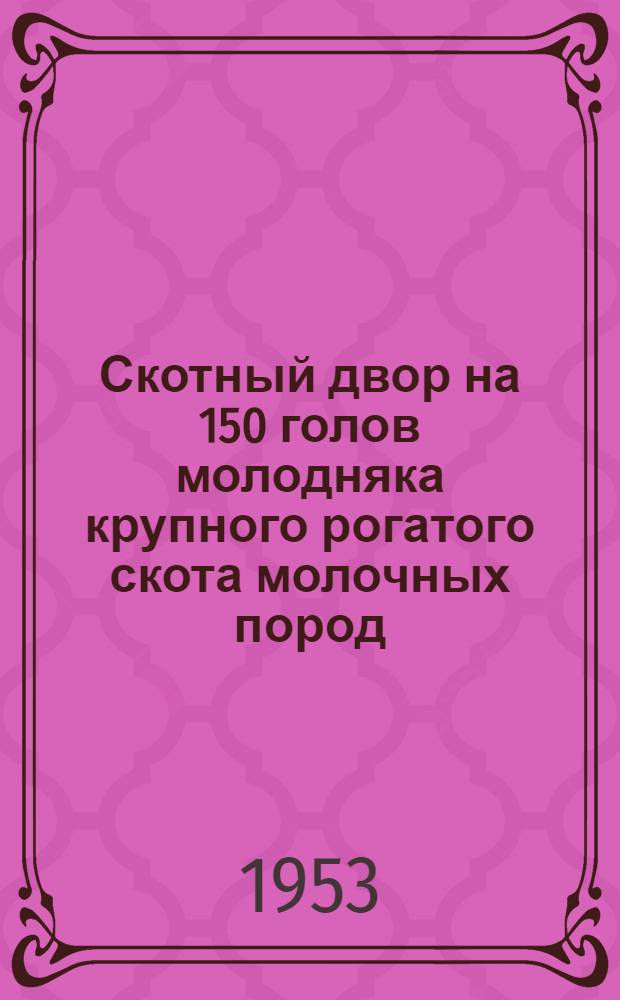 Скотный двор на 150 голов молодняка крупного рогатого скота молочных пород : Стены кирпичные или бутовые