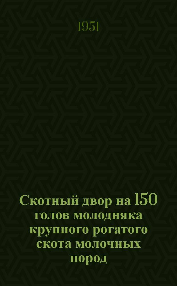 Скотный двор на 150 голов молодняка крупного рогатого скота молочных пород : Стены кирпичные или бутовые