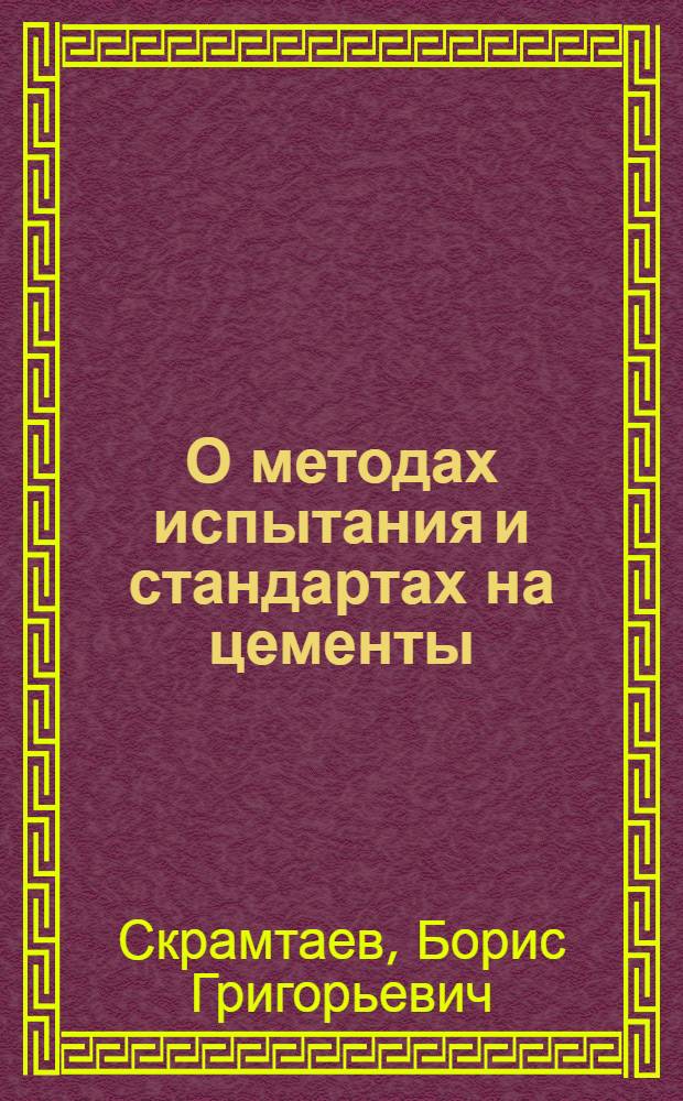 О методах испытания и стандартах на цементы : Перераб. стенограмма лекции, прочит. для руководящих работников предприятий М-ва
