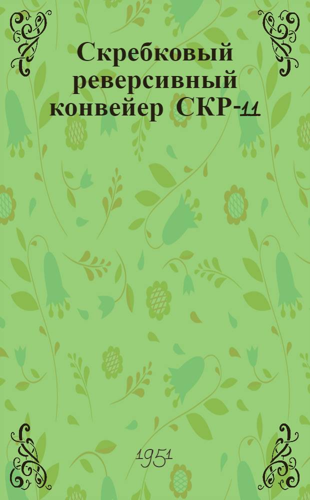 Скребковый реверсивный конвейер СКР-11 : (С унифицир. секциями) : Руководство по уходу и эксплуатации