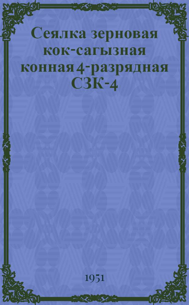 Сеялка зерновая кок-сагызная конная 4-разрядная СЗК-4 : Сборка. Применение. Уход