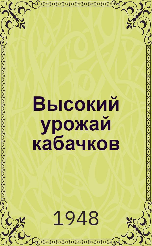 Высокий урожай кабачков : Опыт работ И.А. Етеревсковой : Совхоз "Отрадное" Сталингр. обл