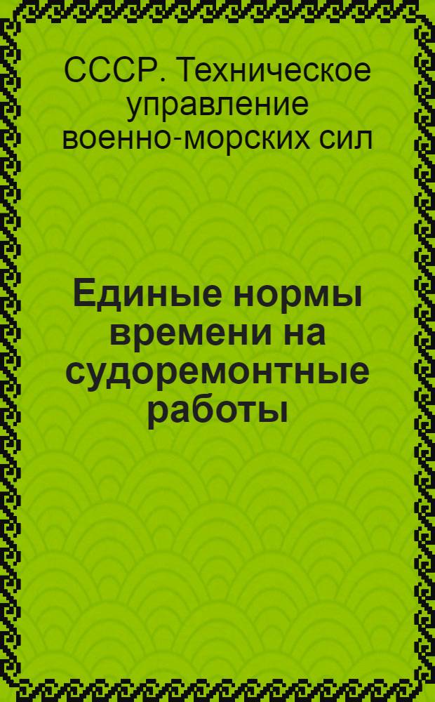 Единые нормы времени на судоремонтные работы : Введены в действие 7/IX 1948 г.