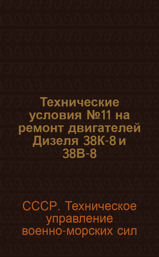 Технические условия № 11 на ремонт двигателей Дизеля 38К-8 и 38В-8 : Утв. 17/I 1948 г
