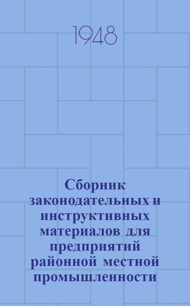 Сборник законодательных и инструктивных материалов для предприятий районной местной промышленности, промысловой, потребительской кооперации и кооперации инвалидов