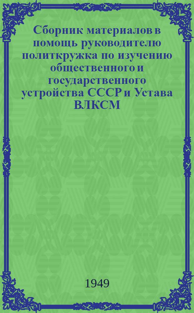 Сборник материалов в помощь руководителю политкружка по изучению общественного и государственного устройства СССР и Устава ВЛКСМ