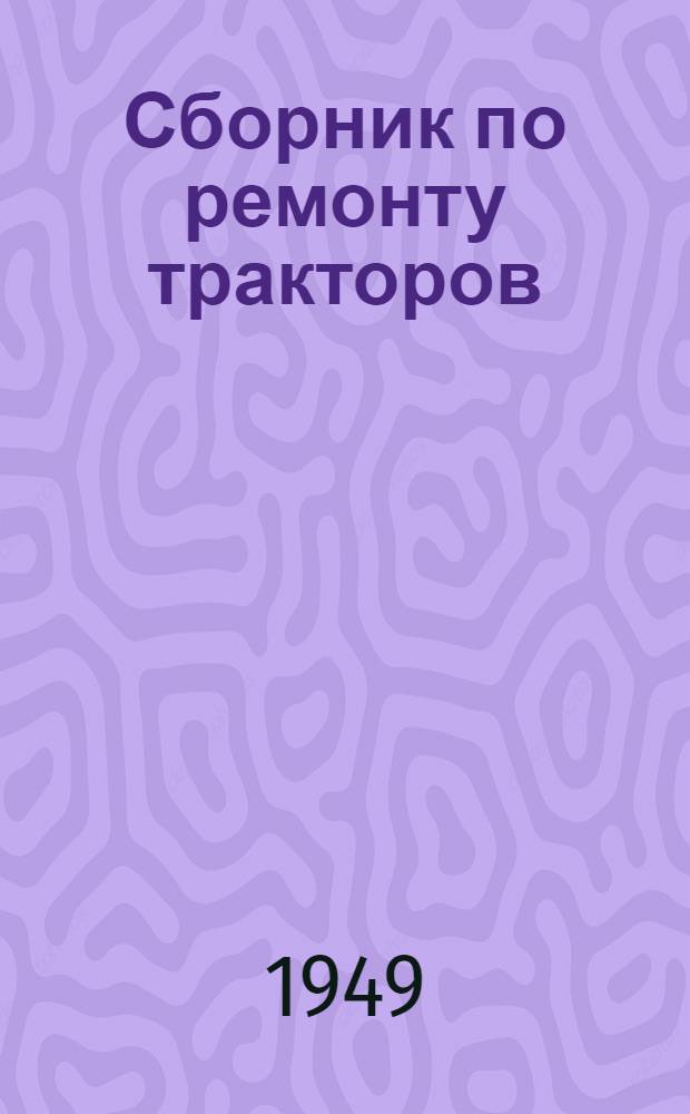 Сборник по ремонту тракторов : (Тезисы лекций для глав. инженеров областей, краев и республик)