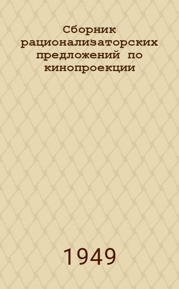 Сборник рационализаторских предложений по кинопроекции : (По материалам Конкурса 1948 г.)