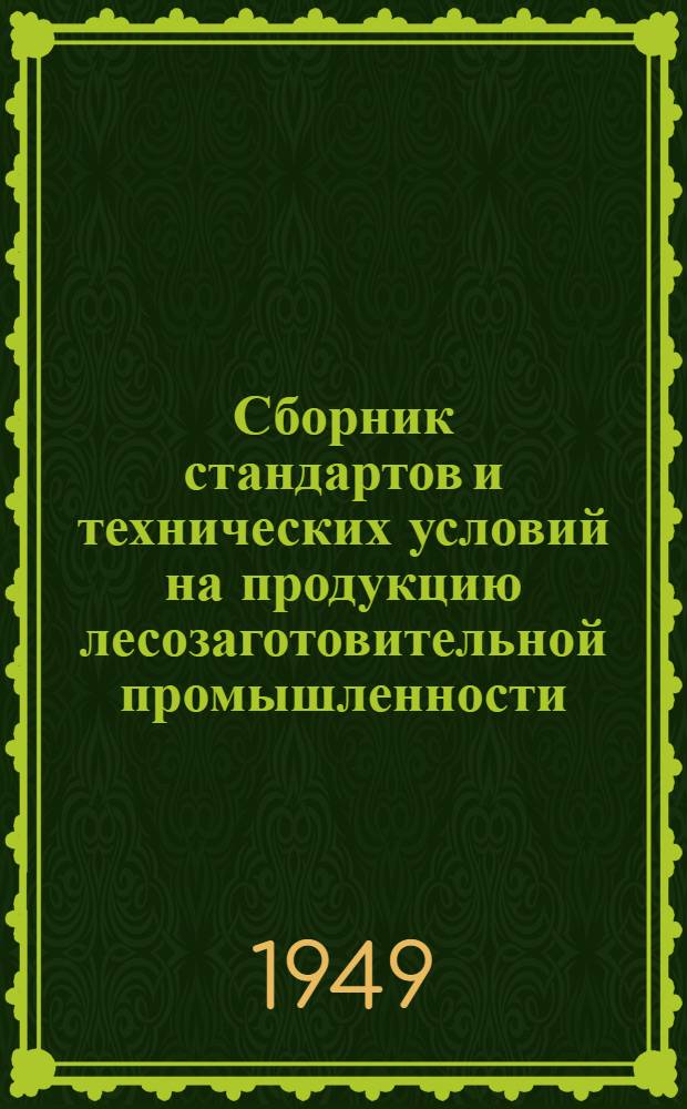Сборник стандартов и технических условий на продукцию лесозаготовительной промышленности : На 1 янв. 1949 г