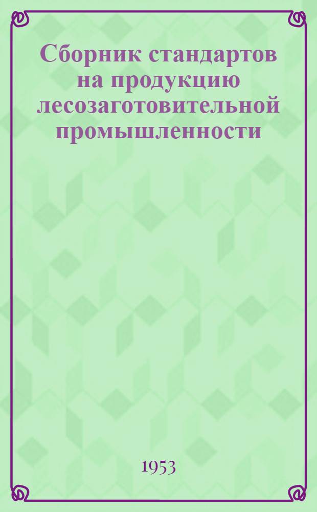 Сборник стандартов на продукцию лесозаготовительной промышленности