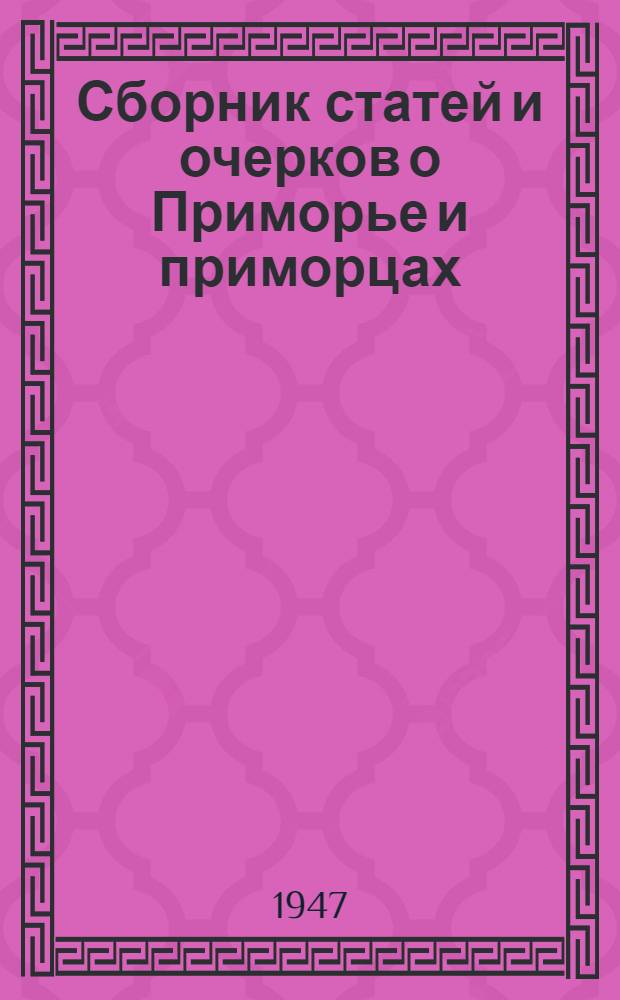 Сборник статей и очерков о Приморье и приморцах : (Из газ. "Кр. знамя" за 1946 и 1947 гг.)