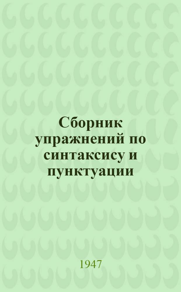 Сборник упражнений по синтаксису и пунктуации : Для 6 и 7 классов семилет. и сред. школы