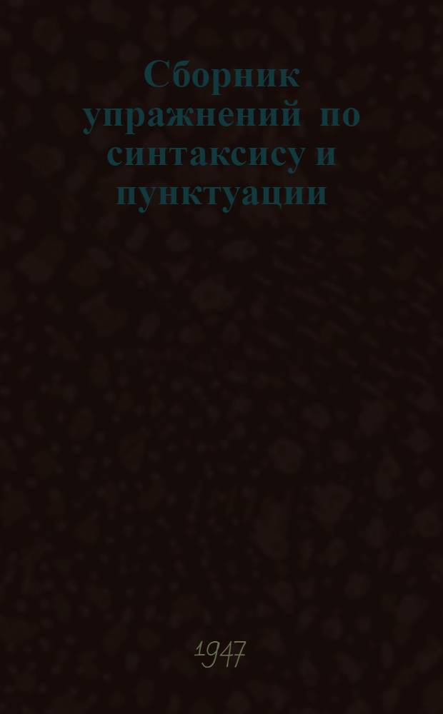 Сборник упражнений по синтаксису и пунктуации : Для 6 и 7 классов семилет. и сред. школы