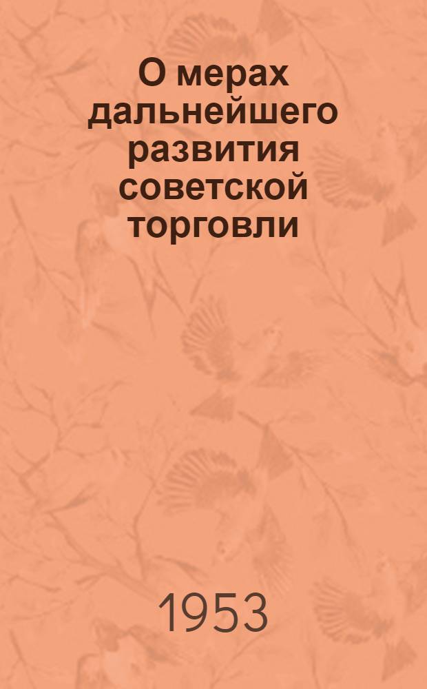 О мерах дальнейшего развития советской торговли; О расширении производства промышленных товаров широкого потребления и улучшении их качества; О расширении производства продовольственных товаров и улучшении их качества: Постановления Совета Министров СССР и Центр. Ком. КПСС