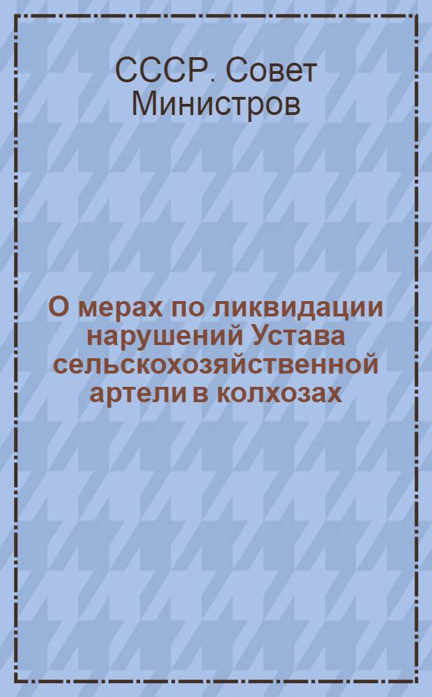 О мерах по ликвидации нарушений Устава сельскохозяйственной артели в колхозах: Постановление Совета Министров СССР и ЦК ВКП(б) от 19 сент. 1946 г.; О мерах охраны общественных земель колхозов от расхищения: Постановление ЦК ВКП(б) и Сов. нар. ком. СССР от 27 мая 1939 г.; Примерный устав сельскохозяйственной артели