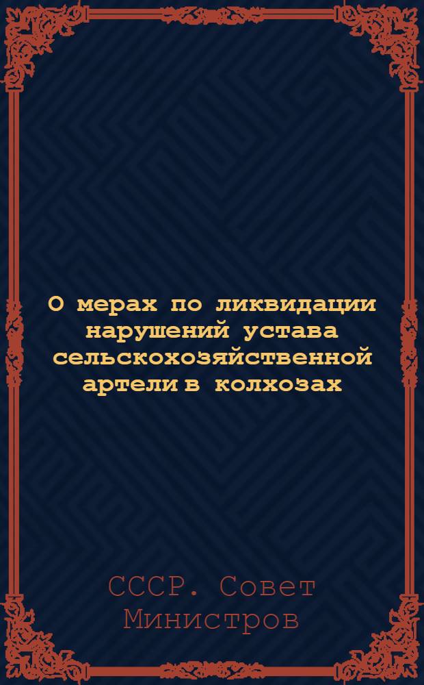 О мерах по ликвидации нарушений устава сельскохозяйственной артели в колхозах: Постановление Совета Министров СССР и Центр. ком-та ВКП(б) от 19-го сент. 1946 г.; О мерах охраны общественных земель колхозов от расхищения: Постановление Центр. Ком-та ВКП(б) и Сов. Нар. Ком. СССР от 27-го мая 1939 г.; Примерный устав сельскохозяйственной артели