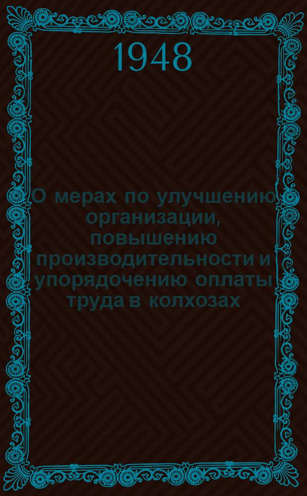 О мерах по улучшению организации, повышению производительности и упорядочению оплаты труда в колхозах : Постановление Совета Министров СССР от 19-го апр. 1948 г. № 1259