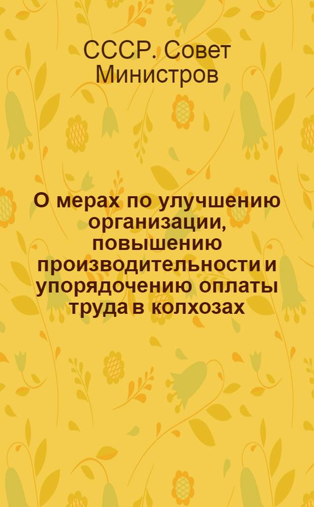 О мерах по улучшению организации, повышению производительности и упорядочению оплаты труда в колхозах : Постановление Совета министров СССР от 19/IV 1948 г. № 1259. [Примерные нормы выработки и единые расценки в трудоднях основных сельскохозяйственных работ в колхозах