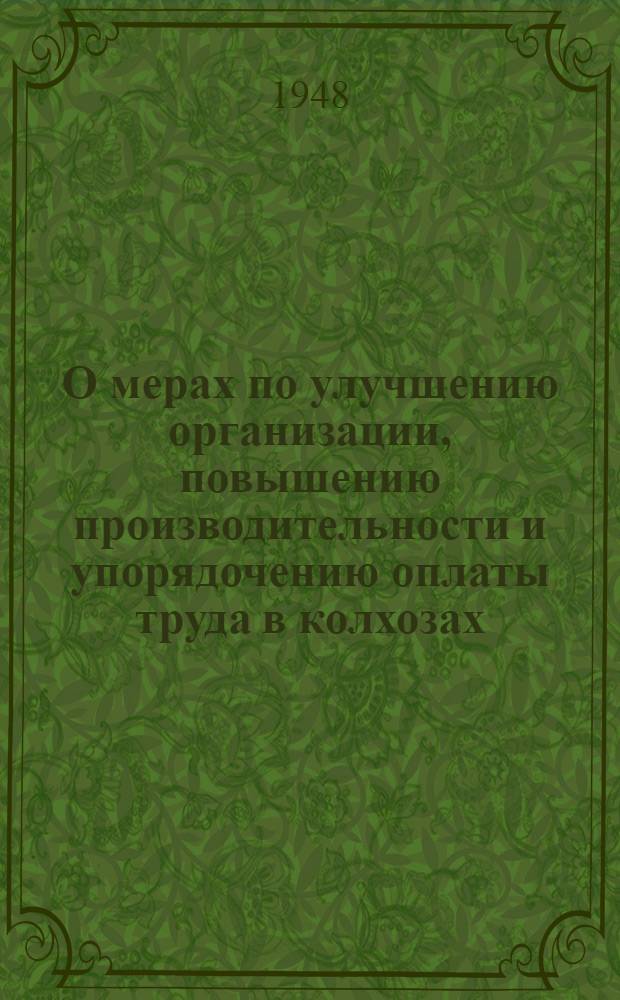 О мерах по улучшению организации, повышению производительности и упорядочению оплаты труда в колхозах : Постановление Совета министров СССР от 19-го апр. 1948 г. № 1259. [Примерные нормы выработки и единые расценки в трудоднях основных сельскохозяйственных и подсобных работ в колхозе