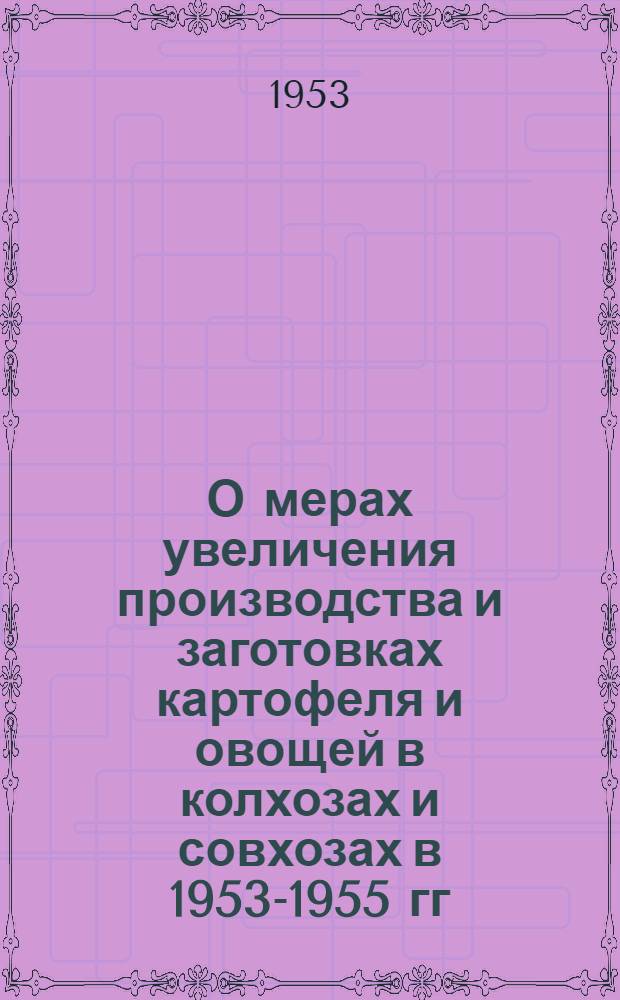 О мерах увеличения производства и заготовках картофеля и овощей в колхозах и совхозах в 1953-1955 гг. : Постановление Совета Министров СССР и ЦК КПСС