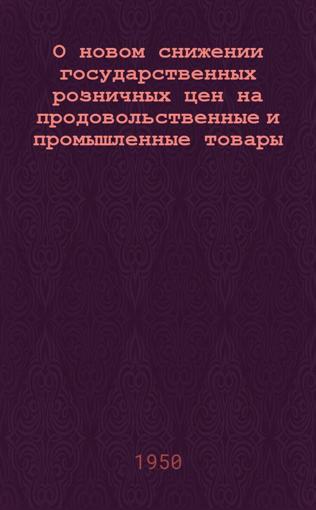 О новом снижении государственных розничных цен на продовольственные и промышленные товары: Постановление Совета министров СССР и ЦК ВКП(б); О переводе курса рубля на золотую базу и о повышении курса рубля в отношении иностранных валют: В Совете министров СССР