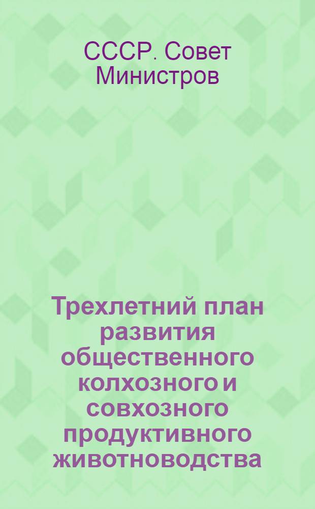 Трехлетний план развития общественного колхозного и совхозного продуктивного животноводства (1949-1951 гг.) : С прил. Указов Президиума Верховного Совета СССР о присвоении звания Героя соц. труда и награждении орденами и медалями СССР работников животноводства