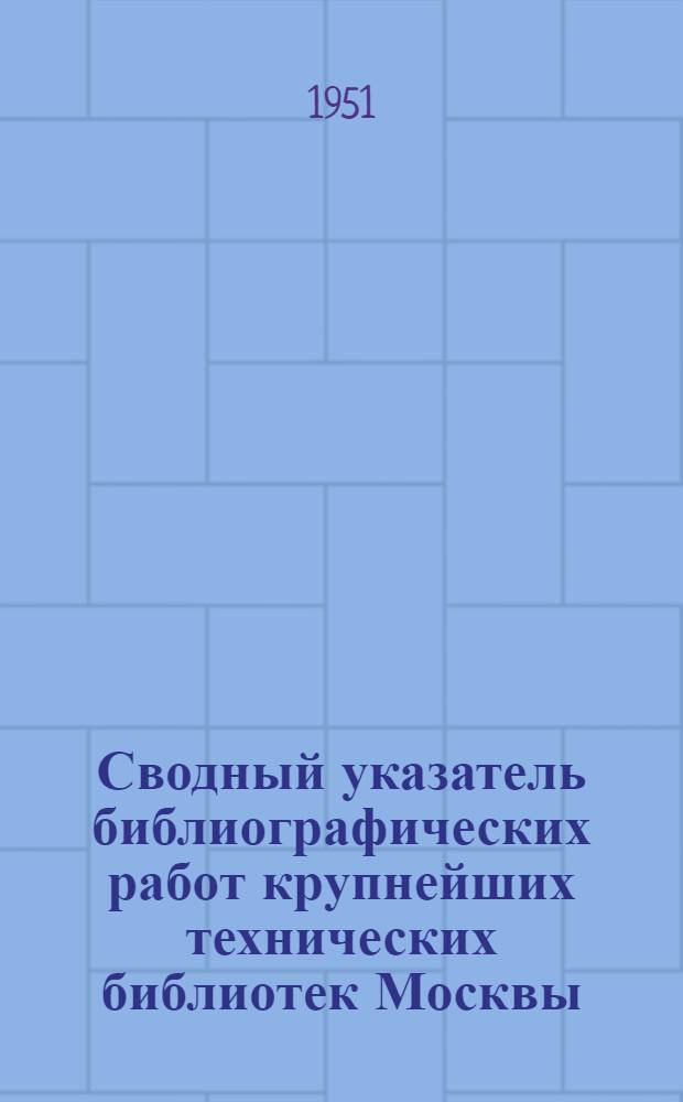 Сводный указатель библиографических работ крупнейших технических библиотек Москвы. 1948-1949 гг.