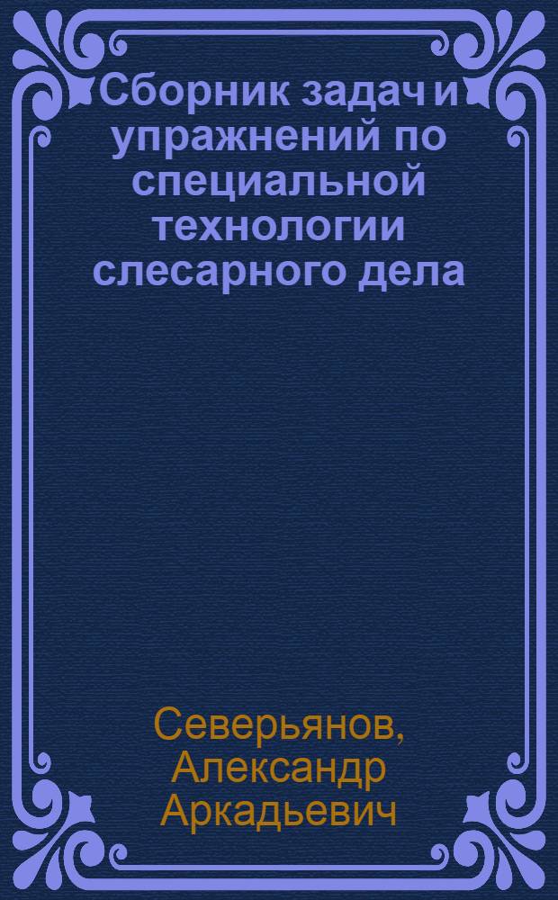 Сборник задач и упражнений по специальной технологии слесарного дела : (Для групп слесарей первого года обучения)