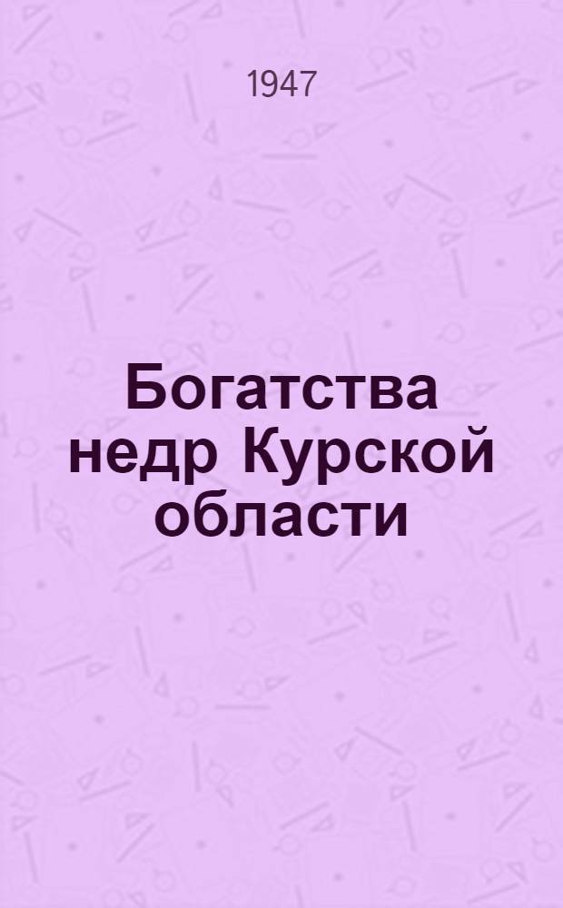 Богатства недр Курской области : Науч.-попул. очерк