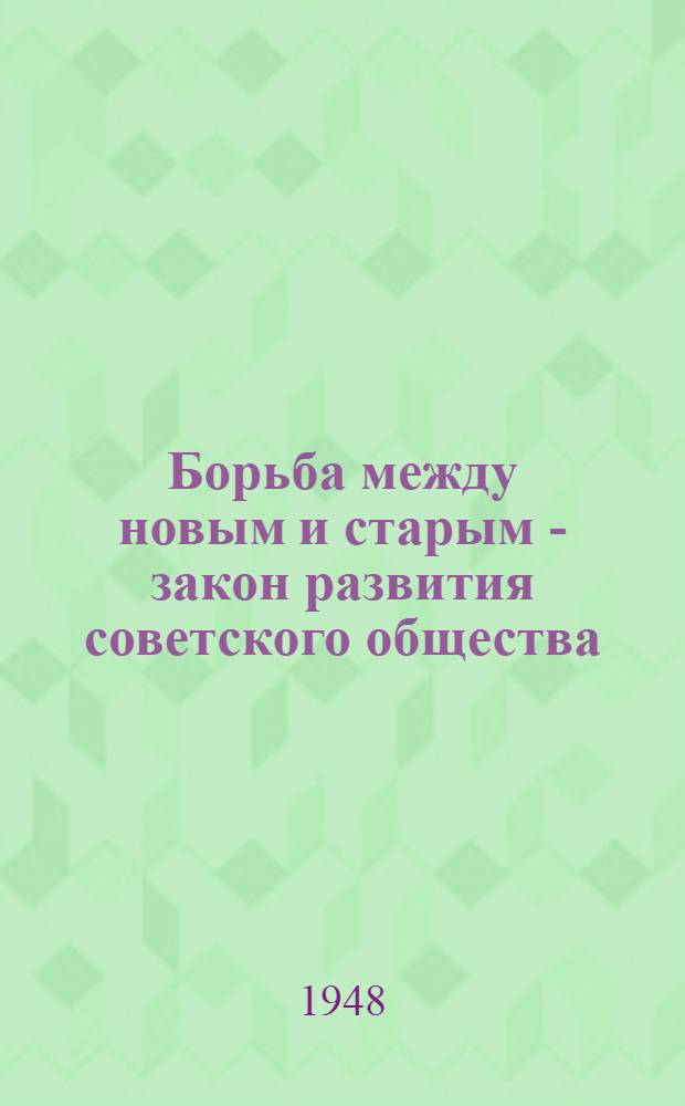 Борьба между новым и старым - закон развития советского общества : Стенограмма публичной лекции, прочит. в Центр. лектории О-ва в Москве