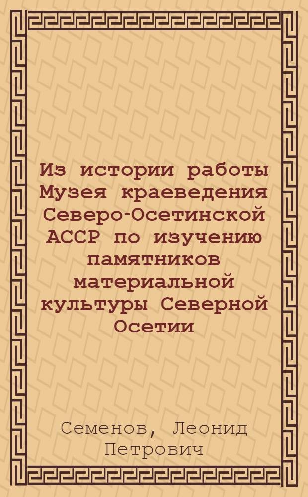 Из истории работы Музея краеведения Северо-Осетинской АССР по изучению памятников материальной культуры Северной Осетии : О работе археолога-кавказоведа И.П. Щеблыкина