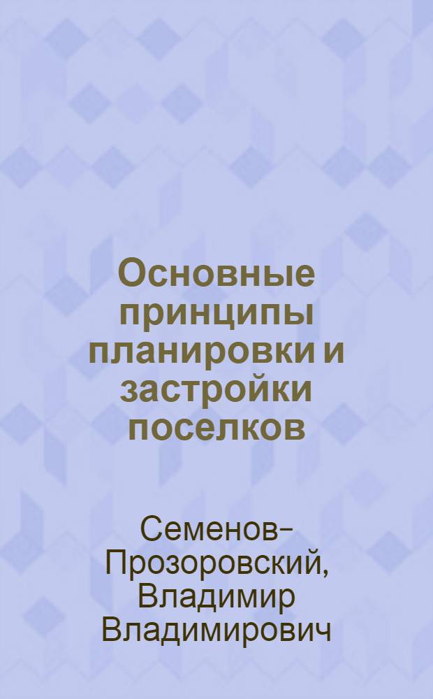 Основные принципы планировки и застройки поселков : Доклад канд. архитект. наук В.В. Семенова-Прозоровского