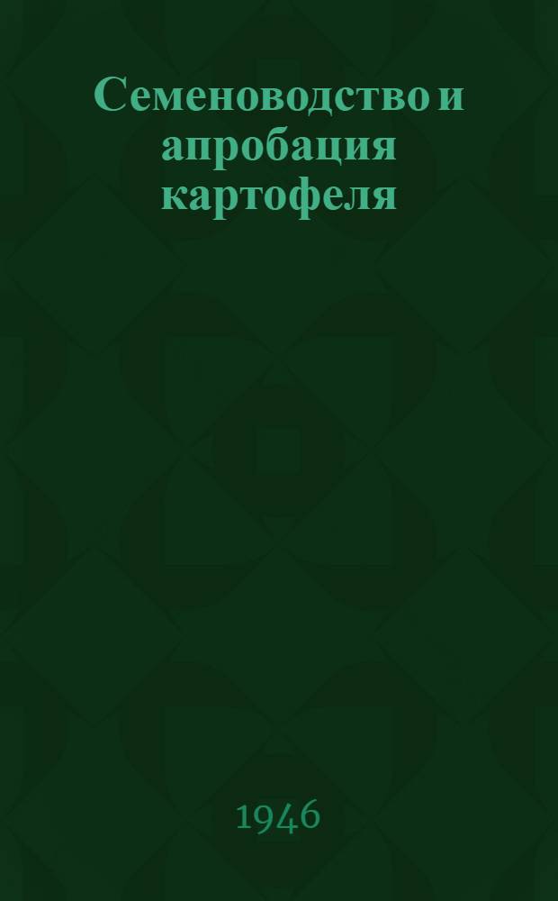 Семеноводство и апробация картофеля : Пособие для агрономов зем. органов, колхозов, совхозов и подсобных предприятий