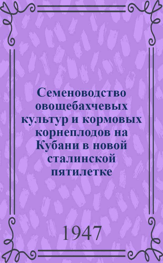 Семеноводство овощебахчевых культур и кормовых корнеплодов на Кубани в новой сталинской пятилетке : Сборник статей