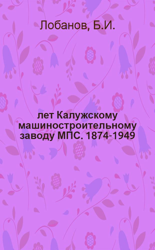 75 лет Калужскому машиностроительному заводу МПС. 1874-1949 : Очерк