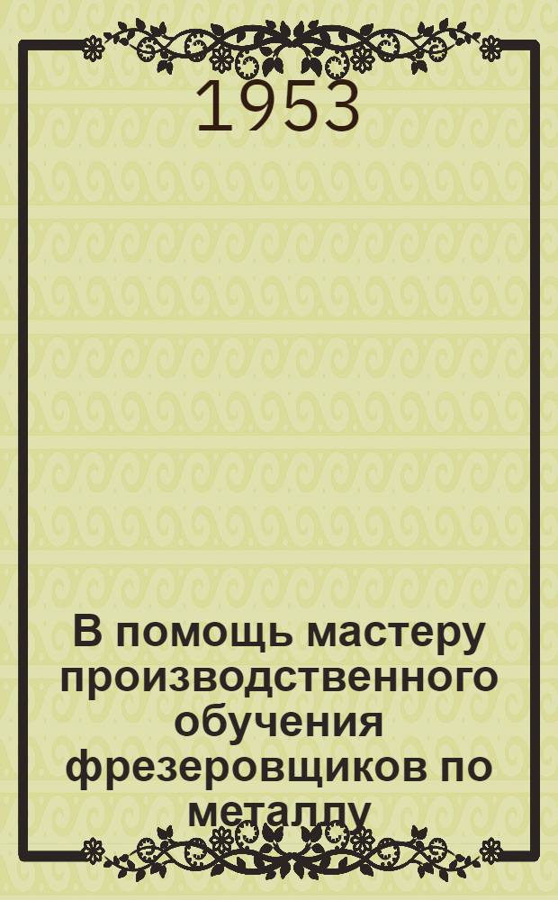 В помощь мастеру производственного обучения фрезеровщиков по металлу