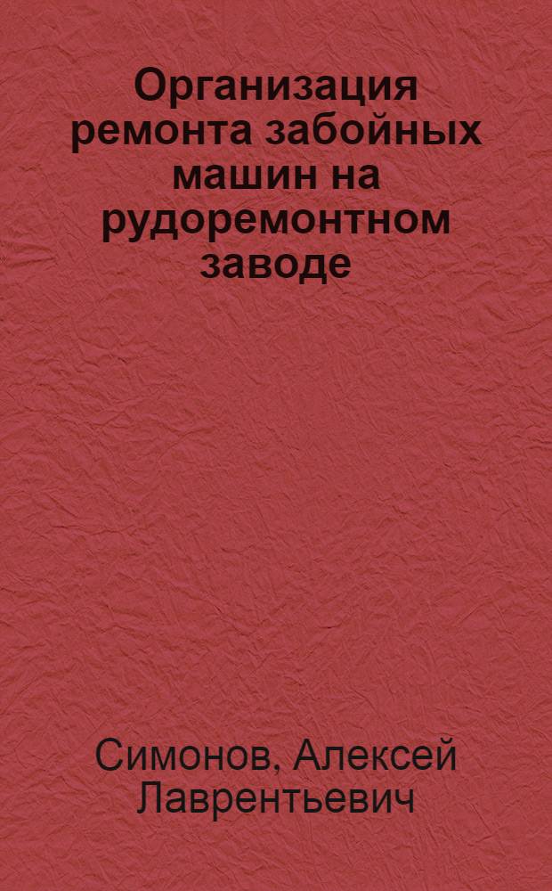 Организация ремонта забойных машин на рудоремонтном заводе : Из опыта Рутченковск. рудоремонтного завода им. Н.С. Хрущева