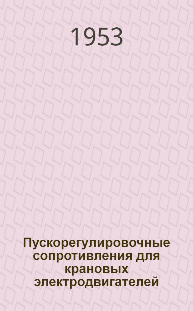 Пускорегулировочные сопротивления для крановых электродвигателей : Руководство по выбору, монтажу и уходу