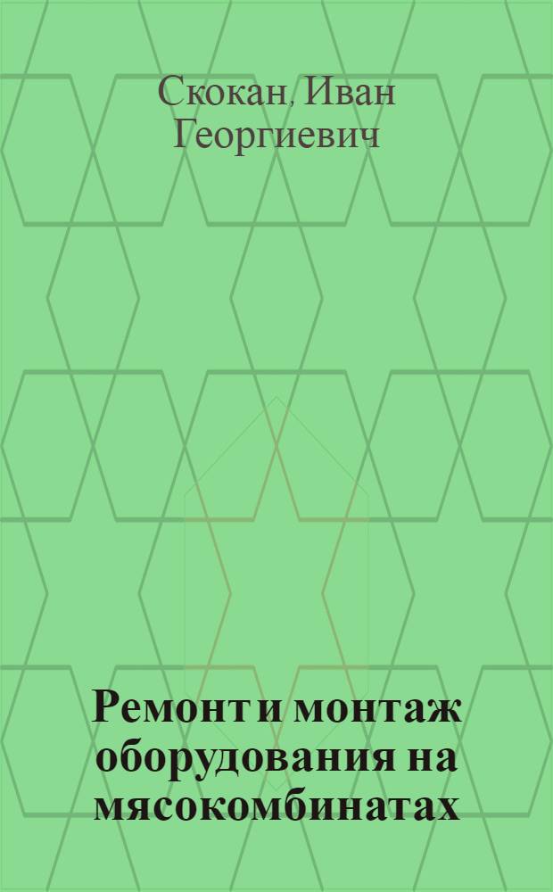 Ремонт и монтаж оборудования на мясокомбинатах : Учебник для техникумов
