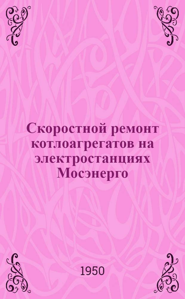 Скоростной ремонт котлоагрегатов на электростанциях Мосэнерго : Сборник статей