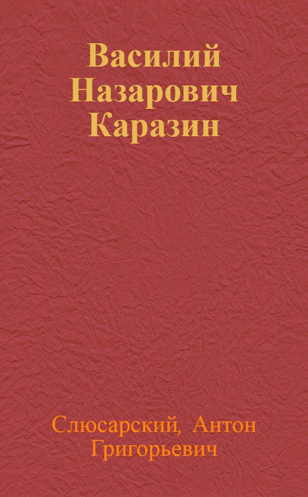 Василий Назарович Каразин : Ученый и обществ. деятель. 1773-1842