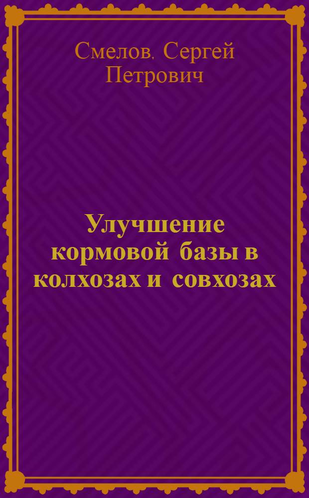 Улучшение кормовой базы в колхозах и совхозах : Лекция, прочит. на Совещании редакторов и заведующих отделами сельского хозяйства обл., краев. и респ. газет, состоявшемся в Москве, в ЦК КПСС, 19 ноября - 2 дек. 1953 г