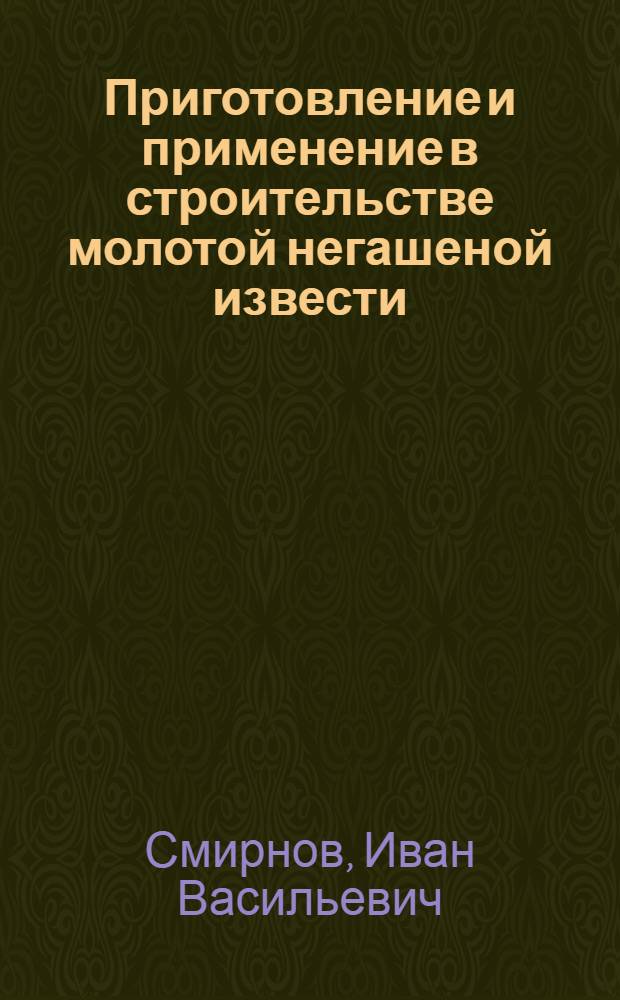 Приготовление и применение в строительстве молотой негашеной извести : Стенограмма публичной лекции, прочит. в Центр. лектории О-ва в Москве
