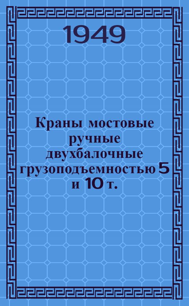 Краны мостовые ручные двухбалочные грузоподъемностью 5 и 10 т. : Инструкция по монтажу и эксплоатации