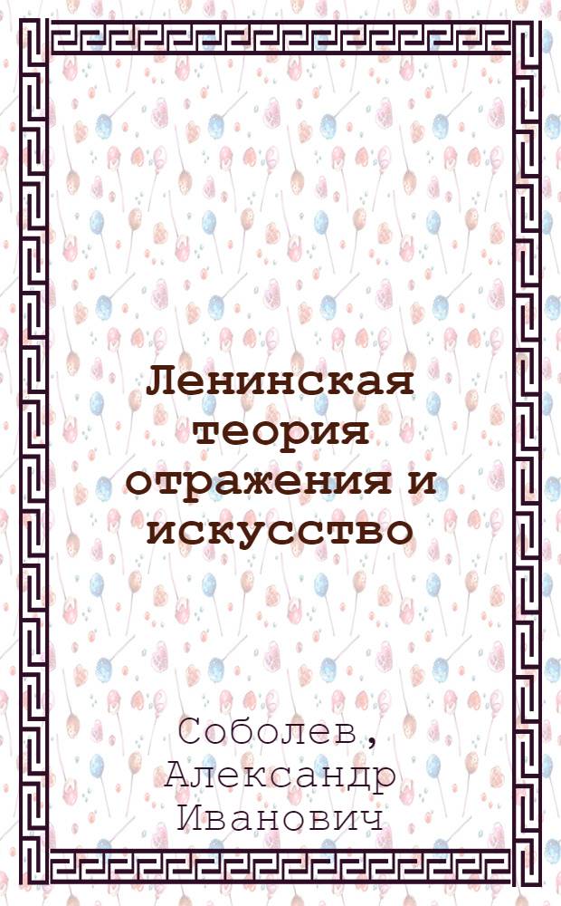 Ленинская теория отражения и искусство : Стенограмма лекции, прочит. в Центр. лектории О-ва в Москве