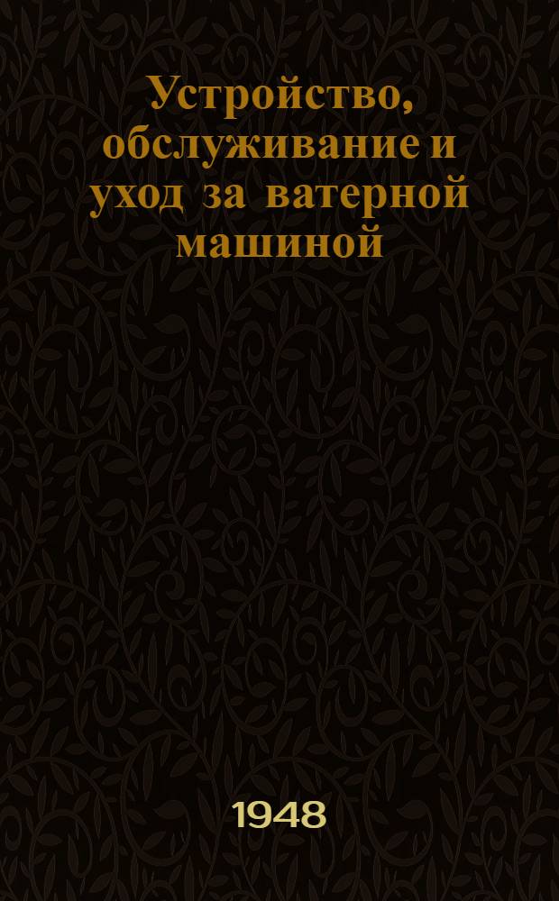 Устройство, обслуживание и уход за ватерной машиной : Утв. Метод. советом М-ва текстильной пром-сти СССР в качестве учебника по техминимуму для рабочих