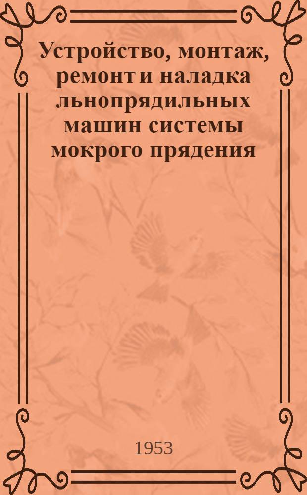 Устройство, монтаж, ремонт и наладка льнопрядильных машин системы мокрого прядения