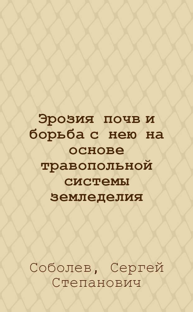 Эрозия почв и борьба с нею на основе травопольной системы земледелия : Науч.-попул. лекция