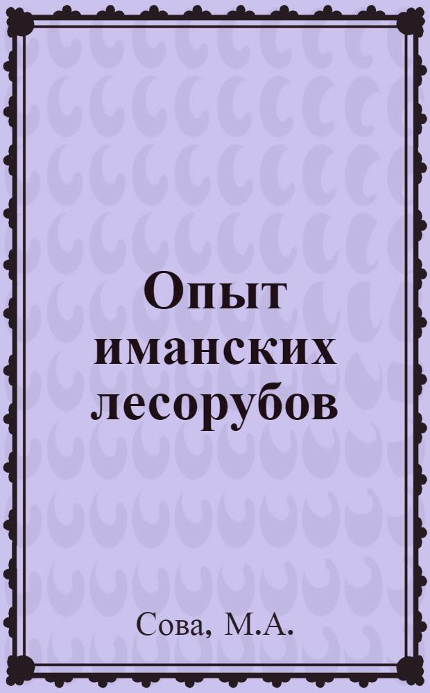 Опыт иманских лесорубов : Иманский леспромхоз треста "Приморсклес"